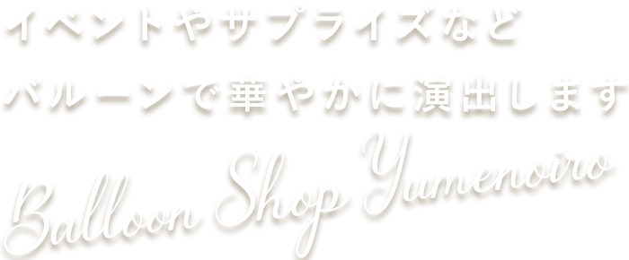 Balloon Shop Yumenoiro　イベントやサプライズなどバルーンで華やかに演出します！